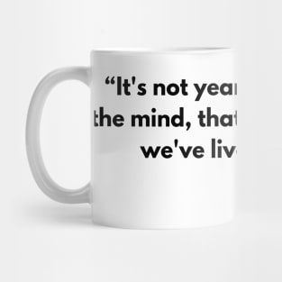 “It's not years nor days, but the mind, that determines that we've lived enough.” Seneca Mug